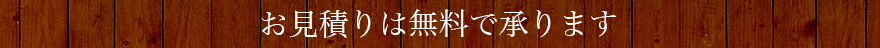 お見積りは無料で承ります