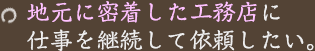 地元に密着した工務店に仕事を継続して依頼したい。