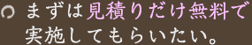 まずは見積りだけ無料で実施してもらいたい。