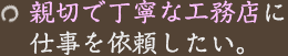 親切で丁寧な工務店に仕事を依頼したい。