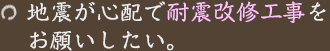 地震が心配で耐震改修工事をお願いしたい。