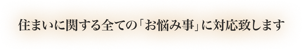住まいに関する全ての「お悩み事」に対応致します